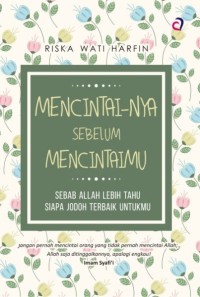 Mencintai-Nya sebelum Mencintaimu : Sebab Allah Lebih Tahu Siapa Jodoh Terbaik Untukmu
