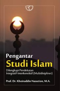 Pengantar Studi Islam : Dilengkapi Pendekatan Integratif-Interkonektif (Multidisipliner)